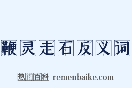 鞭灵走石反义词是什么意思的图片
